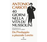 40 giorni nella vita di Mussolini. Da Predappio a piazzale Loreto - Cariot...