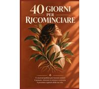 40 GIORNI PER RICOMINCIARE: Un journal per donna o uomo guidato per lasciare andare il passato, ritrovare te stesso e costruire il prossimo capitolo della tua vita.