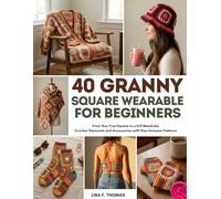 40 Granny Square Wearables for Beginners: From Your First Square to a Full Wardrobe Crochet Garments and Accessories with Size-Inclusive Patterns