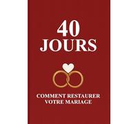 40 Jours pour Sauver et Réparer Votre Mariage : Un Parcours de Guérison, Pardon et Amour Renouvelé avec Dieu