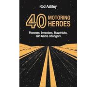 40 Motoring Heroes: Pioneers, Inventors, Mavericks, and Game Changers