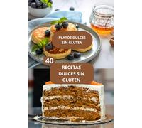 40 RECETAS DULCES SIN GLUTEN: PLATOS DULCES SIN GLUTEN - COCINA SIN GLUTEN - RECETAS DULCES FACILES SIN GLUTEN