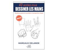 40 REPÈRES POUR DESSINER LES MAINS: Races courantes, mouvement et regard