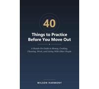 40 Things to Practice Before You Move Out: A Hands-On Guide to Money, Cooking, Cleaning, Work, and Living With Other People