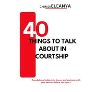 40 Things To Talk About In Courtship: Foundational Subjects To Discuss And Evaluate With Your Partner Before You Marry.