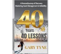 40 Years, 40 Lessons: A personal journey of Discovery - Mastering Asset Management & Reliability
