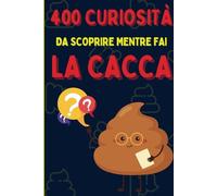 400 Curiosità da scoprire mentre fai la cacca: Amplia la tua conoscenza anche quando sei seduto sulla tazza del water.