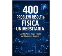 400 Esercizi Risolti di Fisica Universitaria: Pratico per studenti e inseg...