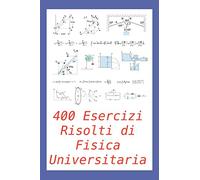 400 Esercizi Risolti di Fisica Universitaria: Pratico per studenti e insegnanti