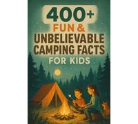 400+ Fun & Unbelievable Camping Facts for Kid: Discover Campfire Fun, Outdoor Skills, Wild Adventures & More! (The Ultimate Camping Facts & Trivia Gift for Young Adventurers)