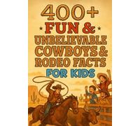 400+ Fun & Unbelievable Cowboys & Rodeo Facts for Kids: Ride into Cowboys & Rodeo Facts of Wild West Fun, Roping Skills & Epic Adventures! (A Must-Have for Young Dreamers)