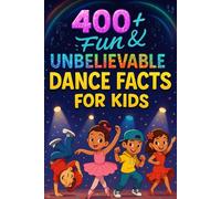 400+ Fun & Unbelievable Dance Facts for Kids: Discover Dazzling Moves, Cultural Rhythms, Fun Dance Facts & More! (The Perfect Dance Facts & Trivia Book for Young Enthusiasts)