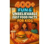400+ Fun & Unbelievable Fast Food Facts for Kids: Chow into Fast Food Facts of Tasty Bites, Wacky Records & Fun Stories! (Perfect for Young Food Fans & Kids)