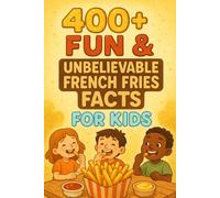 400+ Fun & Unbelievable French Fries Facts for Kids: Crunch into French Fries Facts of Tasty Bites, Fun Stories & Crazy Records! (A Must-Have for Young Snack Lovers)