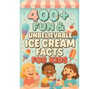 400+ Fun & Unbelievable Ice Cream Facts for Kids: Scoop into Ice Cream Facts of Cool Flavors, Fun History & Wacky Records! (Perfect for Young Dessert Lovers)