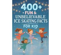 400+ Fun & Unbelievable Ice Skating Facts for Kid: Glide Through Icy History, Dazzling Performances, Fun Facts & More! (The Perfect Ice Skating Facts & Trivia Book for Young Fans)