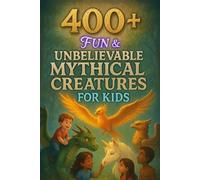 400+ Fun & Unbelievable Mythical Creatures Facts for Kids: Uncover Legendary Beasts, Magical Powers, Fun Legends & More! (The Ultimate Mythical Creatures Facts & Trivia Gift for Young Readers)