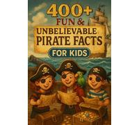 400+ Fun & Unbelievable Pirate Facts for Kids: Sail Into Adventure with Legendary Captains, Hidden Treasures & More! (The Ultimate Pirate Facts & Trivia Gift for Young Explorers)