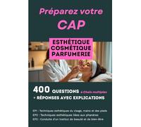 400 questions, réponses avec explication pour préparer le CAP Esthétique Cosmétique Parfumerie: Réussir les trois épreuves professionnelles : EP1, EP2 et EP3