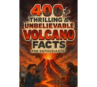 400+ Thrilling & Unbelievable Volcano Facts for Enthusiasts: Erupt Into Volcano Wonders, Fiery Eruptions & Earth’s Power! (A Fascinating Gift for Science Lovers)