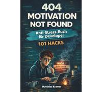 404 Motivation Not Found: Das Anti-Stress-Buch für Entwickler - 101 Wege, den Programmierer-Alltag zu überleben, ohne den Laptop aus dem Fenster zu ... für Entwickler, Programmierer und IT-Nerds