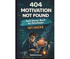 404 Motivation Not Found: Das Anti-Stress-Buch für Entwickler - 101 Wege, den Programmierer-Alltag zu überleben, ohne den Laptop aus dem Fenster zu ... für Entwickler, Programmierer und IT-Nerds