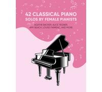42 Classical Piano Solos by Female Pianists: Agathe Backer, Alice Tegner, Amy Beach, Clara Schumann & More: Piano Sheet Music by Women
