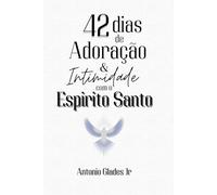 42 DIAS DE ADORAÇÃO E INTIMIDADE COM O ESPÍRITO SANTO