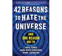 42 Reasons to Hate the Universe: (And One Reason Not To)