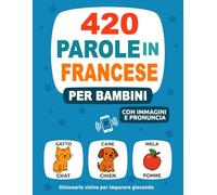 420 Parole in Francese per Bambini: Con Immagini e Pronuncia - Dizionario visivo per imparare giocando