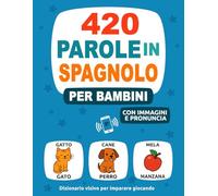 420 Parole in Spagnolo per Bambini: Con Immagini e Pronuncia - Dizionario visivo per imparare giocando
