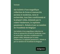 43e bulletin d'une magnifique collection de livres et manuscrits anciens et modernes, rares et recherchés, tous bien conditionnés et la plupart ... et par un membre de l'Académie de Belgique
