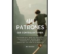 44 PATRONES QUE CONTROLAN TU VIDA: Entiende por qué las cosas no funcionan por mucho que lo intentes - y aprende a construir tu vida a tu manera