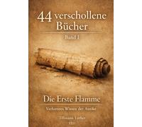 44 verschollene Bücher Band I: Die Erste Flamme. Verlorenes Wissen der Antike.