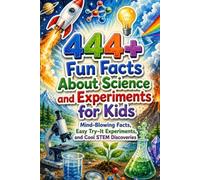 444+ Fun Facts About Science and Experiments for Kids: Mind Blowing Facts, Easy Try It Experiments, and Cool STEM Discoveries