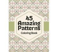 45 Amazing Patterns: Relax & Color: A Calming Coloring Book of Geometric Designs for Stress Relief, Focus, Mindfulness and Creative Joy