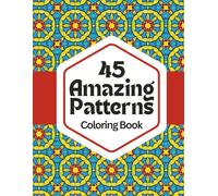 45 Amazing Patterns: Relax & Color: A Calming Coloring Book of Geometric Designs for Stress Relief, Focus, and Mindfulness