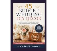 45 BUDGET WEDDING DIY DECOR: Beautiful Decorations Without Breaking the Bank - Step-by-Step Projects for Your Special Day