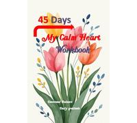 45 Days My Calm Heart Workbook: A 45-Day Journey to Emotional Balance and Self-Discovery, 6”x 9” B&W Printing 100 Pages.