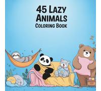 45 Lazy Animals Coloring Book: Cute Sleepy Animals Relaxing, Napping, and Doing Absolutely Nothing - A Fun and Cozy Coloring Book for Adults and Teens