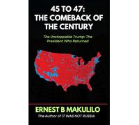 45 TO 47 THE COMEBACK OF THE CENTURY: The Unstoppable Trump: The President Who Returned
