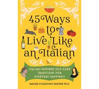 45 ways to live like an italian: italian-inspired self-care traditions for...