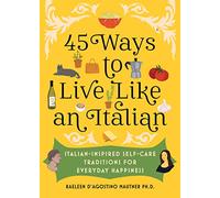 45 Ways to Live Like an Italian: Italian-Inspired Self-Care Traditions for