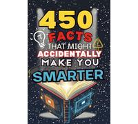 450 Facts That Might Accidentally Make You Smarter: Hilarious and Weird Facts That Kids Love and Adults Can’t Stop Reading, Funny Trivia for Ages 7 to 13 and Curious Grown-Ups