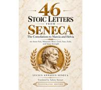 46 STOIC LETTERS FROM SENECA (Annotated and Illustrated): The Consolations to Marcia and Helvia on Amor Fati, Memento Mori, Grief, Fate, Exile, and Inner Strength