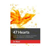 47 Hearts: How To Live Your Dream Life With Passion, Purpose & Persistence