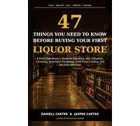 47 Things You Need to Know Before Buying Your First Liquor Stor: A First-Time Buyer’s Guide to Valuation, Due Diligence, Licensing, Inventory, Financing, Cash Flow, Closing, and the First 100 Days