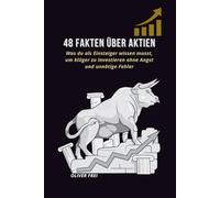 48 Fakten über Aktien: Was du als Einsteiger wissen musst, um klüger zu investieren ohne Angst und unnötige Fehler