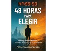 48 Horas para Elegir: Descubre Tu Poder de Elección y Conquista Tu Libertad Interior Antes de que Sea Demasiado Tarde