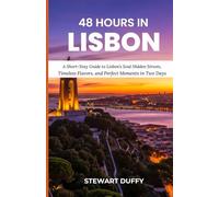 48 HOURS IN LISBON: A Short-Stay Guide to Lisbon’s Soul Hidden Streets, Timeless Flavors, and Perfect Moments in Two Days